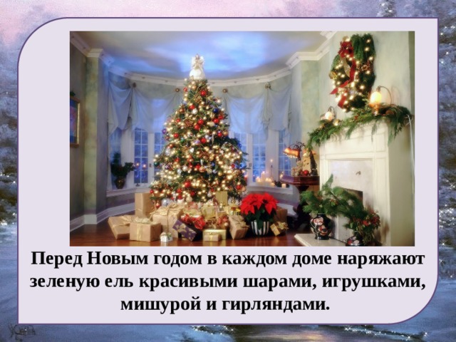 Перед Новым годом в каждом доме наряжают зеленую ель красивыми шарами, игрушками, мишурой и гирляндами. 