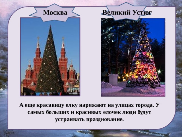 Москва  Великий Устюг А еще красавицу елку наряжают на улицах города. У самых больших и красивых елочек люди будут устраивать празднование.   