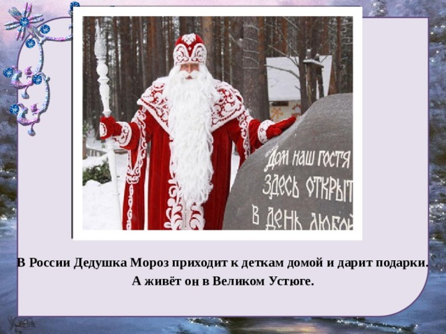 В России Дедушка Мороз приходит к деткам домой и дарит подарки. А живёт он в Великом Устюге. 