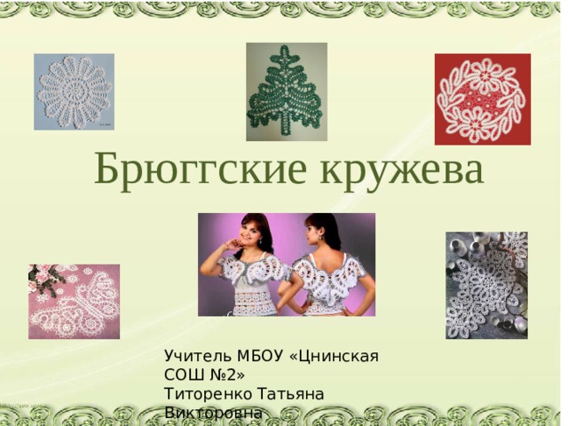 Брюггские кружева Учитель МБОУ «Цнинская СОШ №2» Титоренко Татьяна Викторовна 