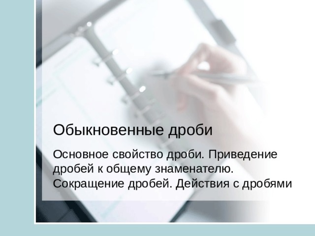  Обыкновенные дроби Основное свойство дроби. Приведение дробей к общему знаменателю. Сокращение дробей. Действия с дробями  