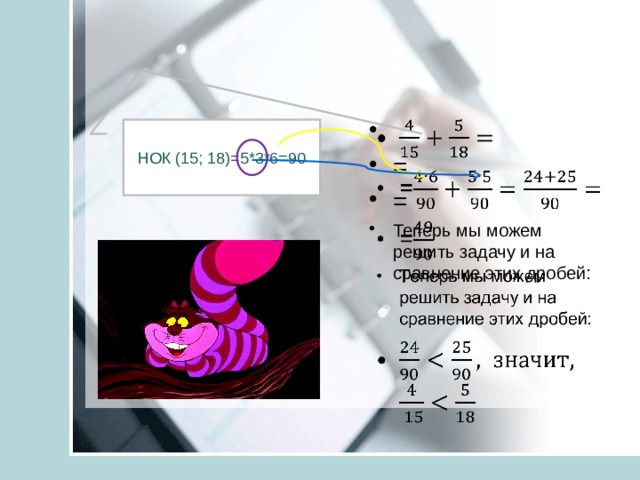   = = Теперь мы можем решить задачу и на сравнение этих дробей:  НОК (15; 18)=5*3*6=90 