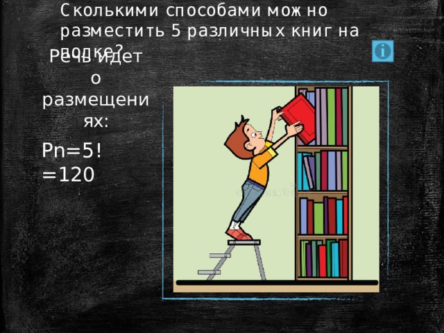 Сколькими способами можно разместить 5 различных книг на полке?  Речь идет о размещениях: Рn=5!=120 