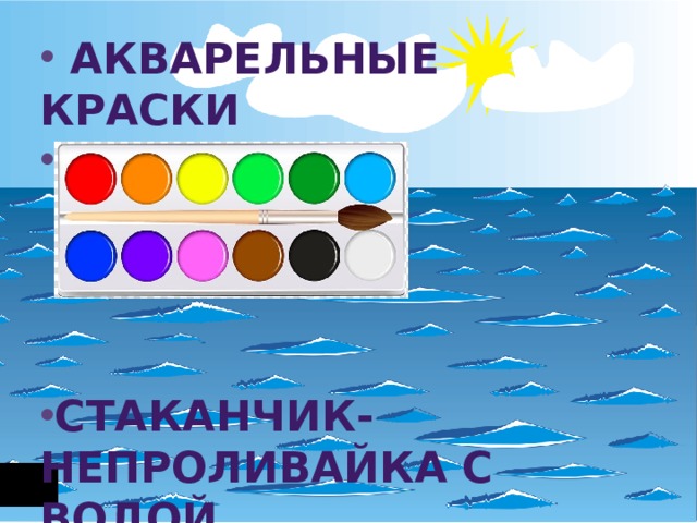  акварельные краски  кисточка     Стаканчик-непроливайка с водой  