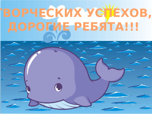 ТВОРЧЕСКИХ УСПЕХОВ, ДОРОГИЕ РЕБЯТА!!! 