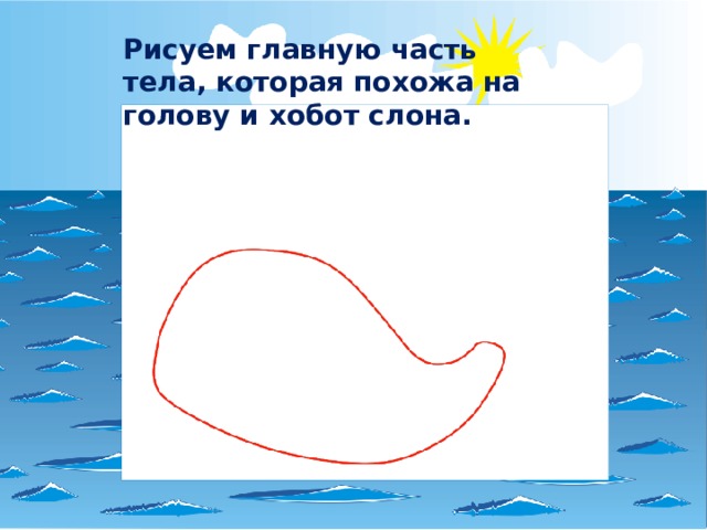 Рисуем главную часть тела, которая похожа на голову и хобот слона. 
