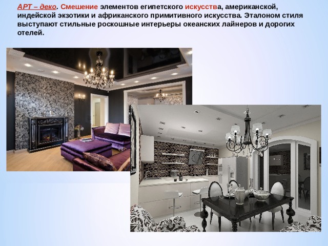 АРТ – деко . Смешение элементов египетского искусств а, американской, индейской экзотики и африканского примитивного искусства. Эталоном стиля выступают стильные роскошные интерьеры океанских лайнеров и дорогих отелей. 