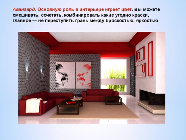 Авангард.  Основную роль в интерьере играет цвет . Вы можете смешивать, сочетать, комбинировать какие угодно краски, главное — не переступить грань между броскостью, яркостью 