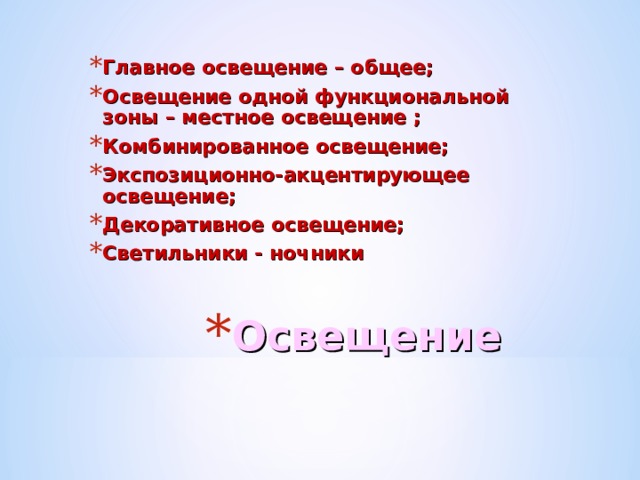 Главное освещение – общее; Освещение одной функциональной зоны – местное освещение ; Комбинированное освещение; Экспозиционно-акцентирующее освещение; Декоративное освещение; Светильники - ночники  Освещение 