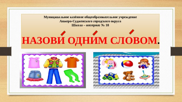 Муниципальное казённое общеобразовательное учреждение  Анжеро-Судженского городского округа  Школа – интернат № 18     НАЗОВИ ОДНИМ СЛОВОМ . 