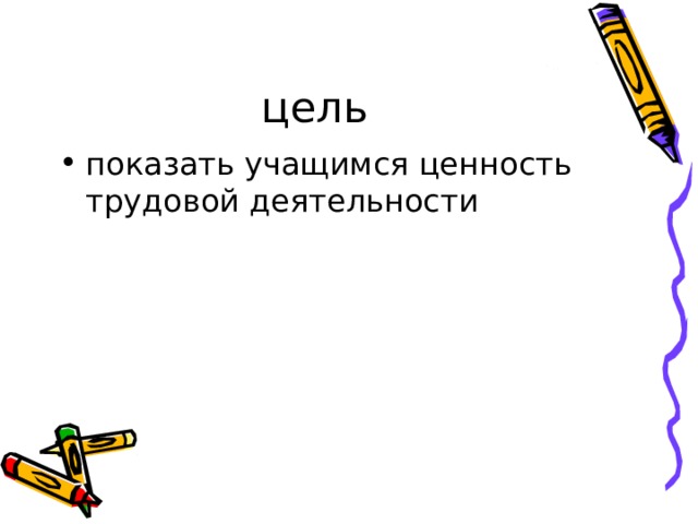 цель показать учащимся ценность трудовой деятельности 