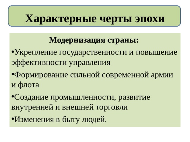 Характерные черты эпохи  Модернизация страны: Укрепление государственности и повышение эффективности управления Формирование сильной современной армии и флота Создание промышленности, развитие внутренней и внешней торговли Изменения в быту людей. 