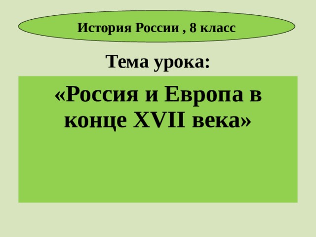 История России , 8 класс Тема урока: «Россия и Европа в конце XVII века»  