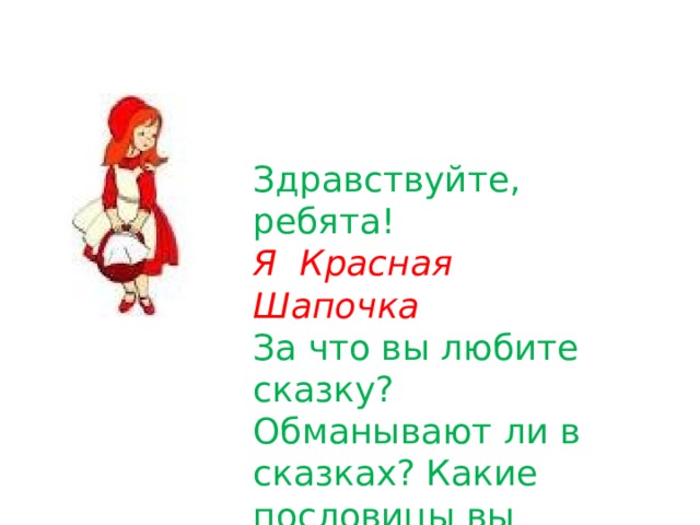 Здравствуйте, ребята! Я Красная Шапочка За что вы любите сказку? Обманывают ли в сказках? Какие пословицы вы знаете о сказках? 