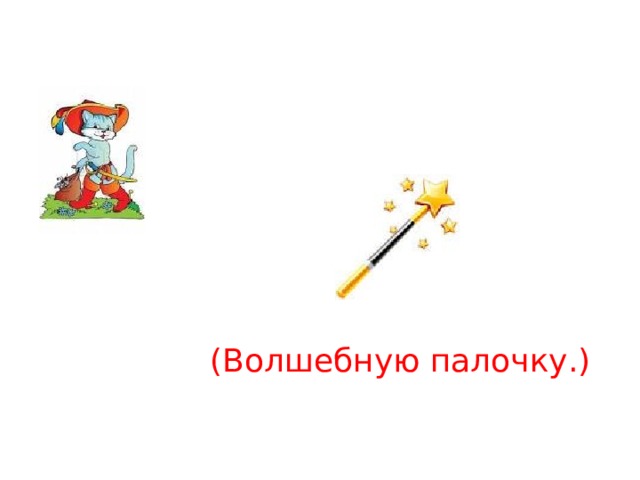 (Волшебную палочку.) 