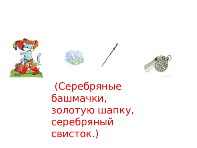  (Серебряные башмачки, золотую шапку, серебряный свисток.) 