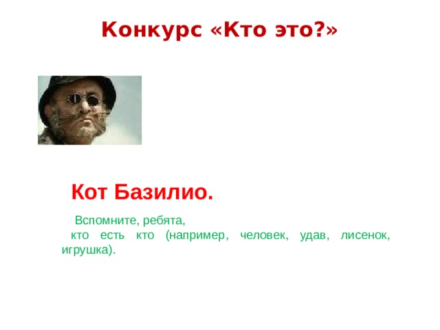 Конкурс «Кто это?»   Кот Базилио.   Вспомните, ребята, кто есть кто (например, человек, удав, лисенок, игрушка). 