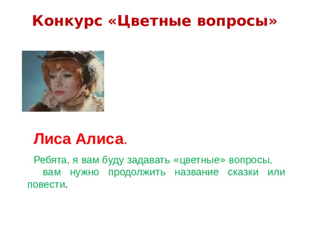 Конкурс «Цветные вопросы»   Лиса Алиса . Ребята, я вам буду задавать « цветные » вопросы,  вам нужно продолжить название сказки или повести . 