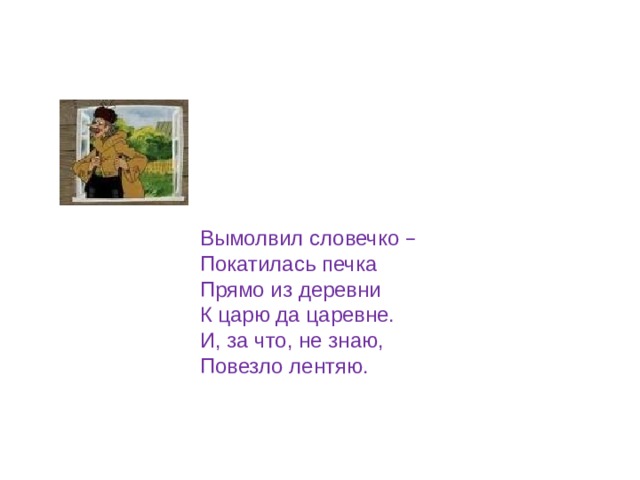Вымолвил словечко – Покатилась печка Прямо из деревни К царю да царевне. И, за что, не знаю, Повезло лентяю. 