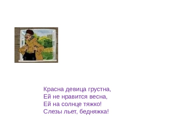 Красна девица грустна, Ей не нравится весна, Ей на солнце тяжко! Слезы льет, бедняжка! 