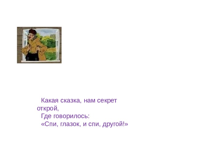 Какая сказка, нам секрет открой, Где говорилось: «Спи, глазок, и спи, другой!» 