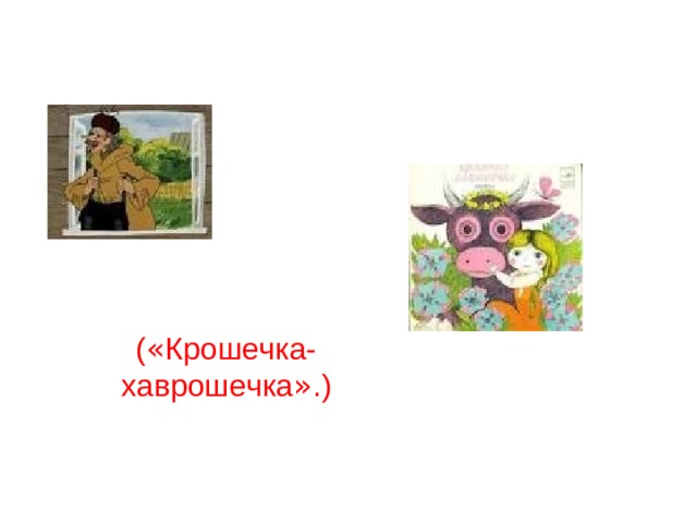( « Крошечка-хаврошечка » .) 