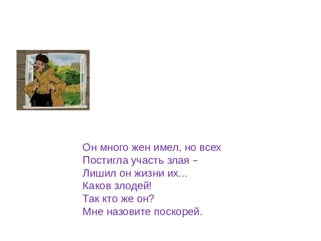 Он много жен имел, но всех Постигла участь злая – Лишил он жизни их... Каков злодей! Так кто же он? Мне назовите поскорей. 