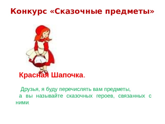 Конкурс «Сказочные предметы»   Красная Шапочка .  Друзья, я буду перечислять вам предметы, а вы называйте сказочных героев, связанных с ними . 