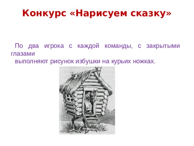 Конкурс «Нарисуем сказку»   По два игрока с каждой команды, с закрытыми глазами выполняют рисунок избушки на курьих ножках. 