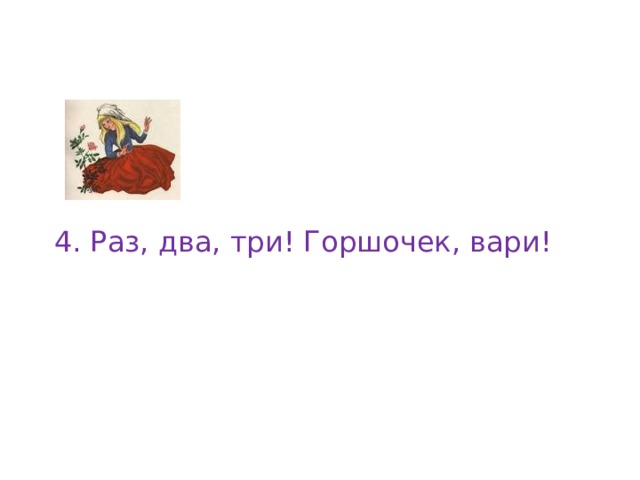 4. Раз, два, три! Горшочек, вари! 