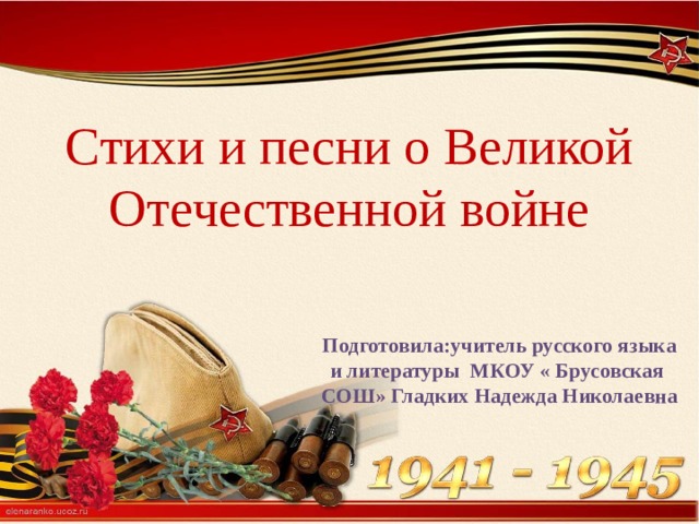 Стихи и песни о Великой Отечественной войне Подготовила:учитель русского языка и литературы МКОУ « Брусовская СОШ» Гладких Надежда Николаевна 