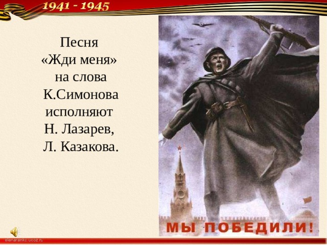 Песня  «Жди меня»  на слова К.Симонова исполняют  Н. Лазарев,  Л. Казакова. 