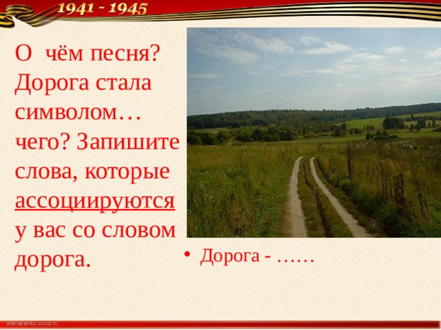Дорога - …… О чём песня? Дорога стала символом… чего? Запишите слова, которые ассоциируются у вас со словом дорога.   