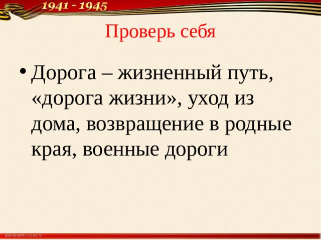 Проверь себя Дорога – жизненный путь, «дорога жизни», уход из дома, возвращение в родные края, военные дороги 