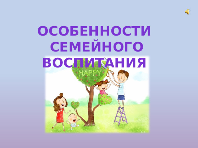 ОСОБЕННОСТИ  СЕМЕЙНОГО ВОСПИТАНИЯ 