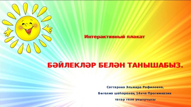 Интерактивный плакат      БӘЙЛЕКЛӘР БЕЛӘН ТАНЫШАБЫЗ. Саттарова Эльмира Рафиловна, Бөгелмә шәһәренең 14нче Прогимназия татар теле укытучысы 