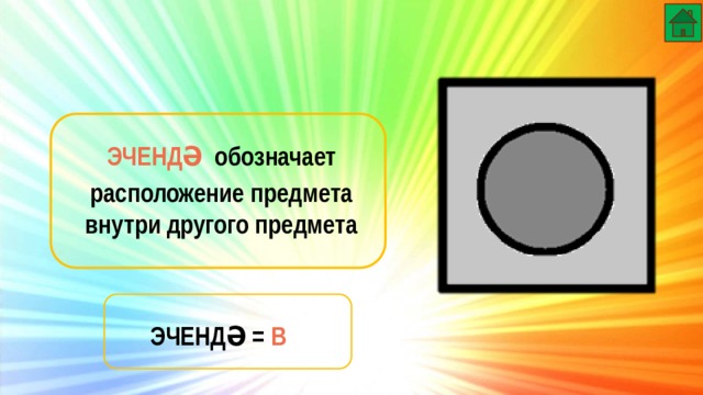 ЭЧЕНДӘ  обозначает расположение предмета внутри другого предмета ЭЧЕНДӘ = В 
