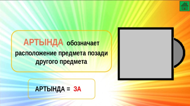 АРТЫНДА  обозначает расположение предмета позади другого предмета АРТЫНДА  = ЗА 