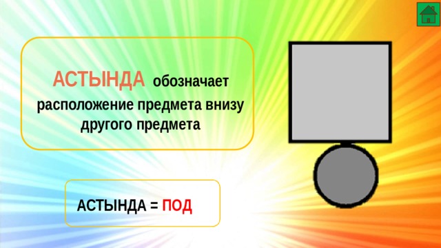 АСТЫНДА  обозначает расположение предмета внизу другого предмета АСТЫНДА = ПОД 