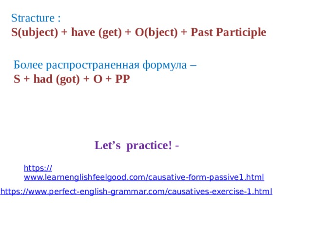 Stracture : S(ubject) + have (get) + O(bject) + Past Participle Более распространенная формула – S + had (got) + O + PP Let’s practice! - 