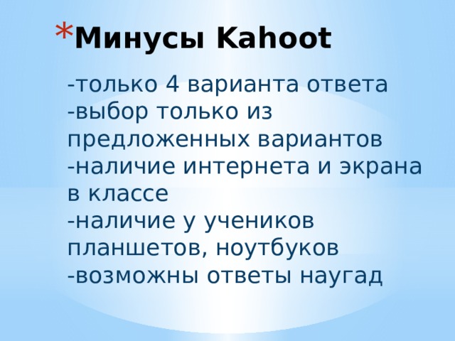 Минусы Kahoot -только 4 варианта ответа -выбор только из предложенных вариантов -наличие интернета и экрана в классе -наличие у учеников планшетов, ноутбуков -возможны ответы наугад 