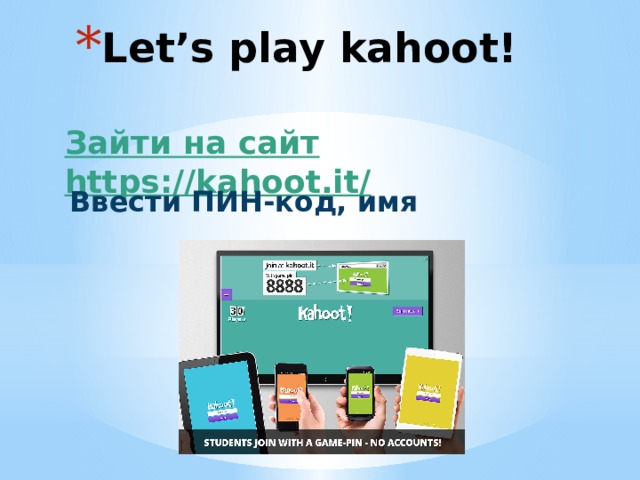 Let’s play kahoot! Зайти на сайт  https://kahoot.it/ Ввести ПИН-код, имя 