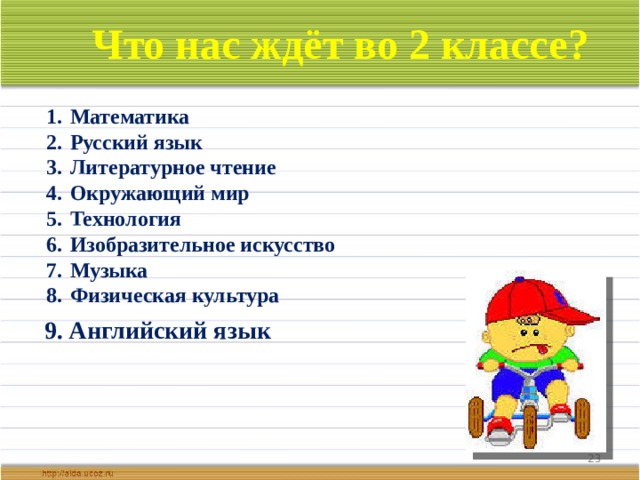 Что нас ждёт во 2 классе? Математика Русский язык Литературное чтение Окружающий мир Технология Изобразительное искусство Музыка Физическая культура 9. Английский язык  