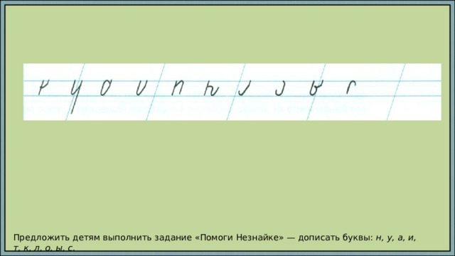 Предложить детям выполнить задание «Помоги Незнайке» — дописать буквы: н, у, а, и, т, к, л, о, ы, с . 