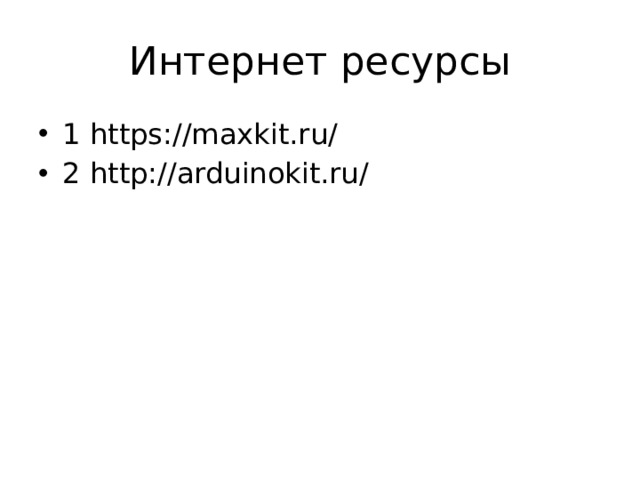 Интернет ресурсы 1 https://maxkit.ru/ 2 http://arduinokit.ru/ 