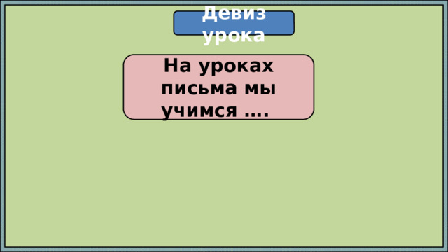 Девиз урока На уроках письма мы учимся …. 
