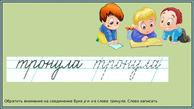 Обратить внимание на соединение букв р и о в слове тронула . Слово записать 