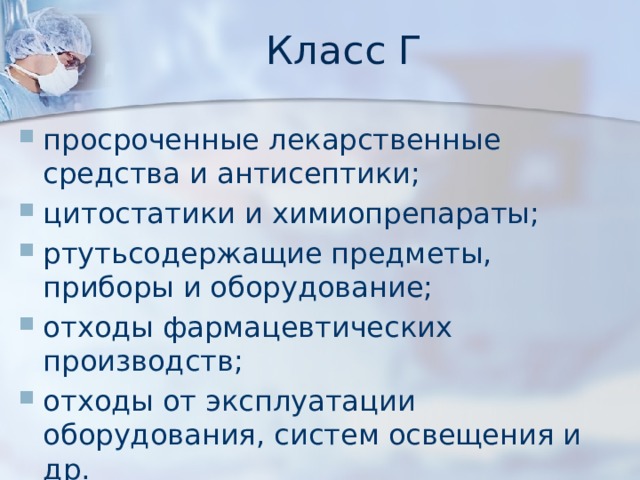 Класс Г просроченные лекарственные средства и антисептики; цитостатики и химиопрепараты; ртутьсодержащие предметы, приборы и оборудование; отходы фармацевтических производств; отходы от эксплуатации оборудования, систем освещения и др. 