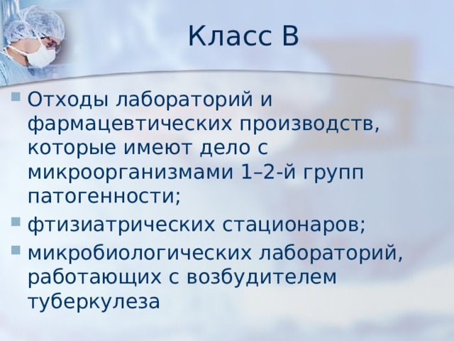 Класс В Отходы лабораторий и фармацевтических производств, которые имеют дело с микроорганизмами 1–2-й групп патогенности; фтизиатрических стационаров; микробиологических лабораторий, работающих с возбудителем туберкулеза 
