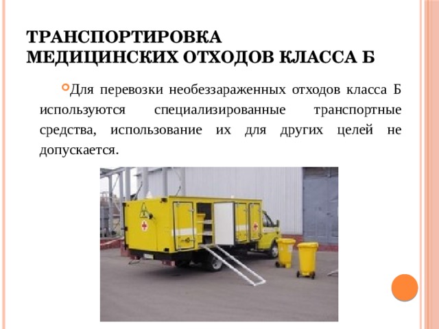 Транспортировка медицинских отходов класса б Для перевозки необеззараженных отходов класса Б используются специализированные транспортные средства, использование их для других целей не допускается. 